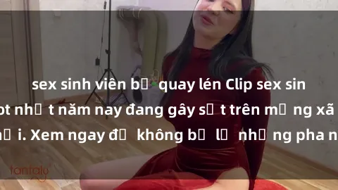 sex sinh viên bị quay lén Clip sex sinh viên mới nhất hot nhất năm nay đang gây sốt trên mạng xã hội. Xem ngay để không bỏ lỡ những pha nóng không thể bỏ qua!