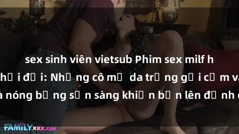 sex sinh viên vietsub Phim sex milf hấp dẫn nhất mọi thời đại: Những cô mẹ da trắng gợi cảm và nóng bỏng sẵn sàng khiến bạn lên đỉnh chỉ trong chớp mắt!