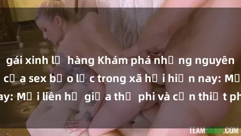 gái xinh lộ hàng Khám phá những nguyên nhân và hậu quả của sex bạo lực trong xã hội hiện nay: Mối liên hệ giữa thị phi và cần thiết phải ngăn chặn.