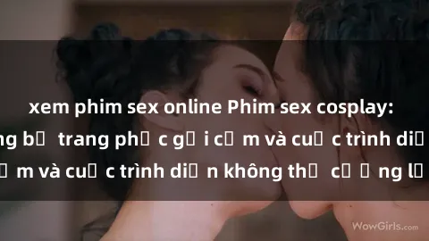 xem phim sex online Phim sex cosplay: Giấc mơ  cùng những bộ trang phục gợi cảm và cuộc trình diễn không thể cưỡng lại!