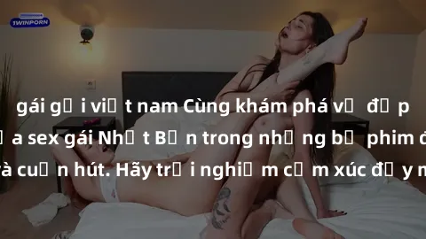 gái gọi việt nam Cùng khám phá vẻ đẹp và sức gợi cảm của sex gái Nhật Bản trong những bộ phim đầy nghệ thuật và cuốn hút. Hãy trải nghiệm cảm xúc đầy mới mẻ và sống động từ những cảnh quay tinh tế và