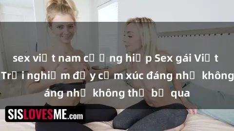 sex việt nam cưỡng hiếp Sex gái Việt Nam có con: Trải nghiệm đầy cảm xúc đáng nhớ không thể bỏ qua