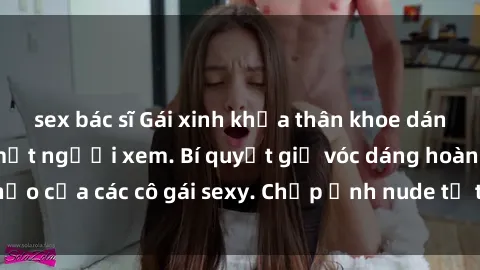 sex bác sĩ Gái xinh khỏa thân khoe dáng nóng bỏng đốt mắt người xem. Bí quyết giữ vóc dáng hoàn hảo của các cô gái sexy. Chụp ảnh nude tự tin không sợ lộ hàng.