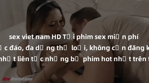 sex viet nam HD Tải phim sex miễn phí chất lượng cao độc đáo, đa dạng thể loại, không cần đăng ký tài khoản. Cập nhật liên tục những bộ phim hot nhất trên thị trường. Sự lựa chọn hàng đầu cho người yê