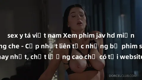 sex y tá việt nam Xem phim jav hd miễn phí đỉnh cao không che - Cập nhật liên tục những bộ phim sex hay nhất, chất lượng cao chỉ có tại website chuyên nghiệp hàng đầu.