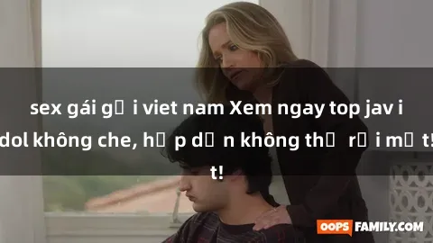 sex gái gọi viet nam Xem ngay top jav idol không che, hấp dẫn không thể rời mắt!