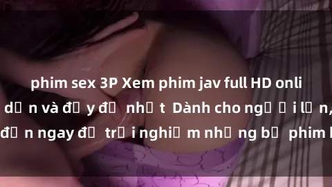 phim sex 3P Xem phim jav full HD online miễn phí - Hấp dẫn và đầy đủ nhất  Dành cho người lớn, đến ngay để trải nghiệm những bộ phim hấp dẫn và hấp dẫn.