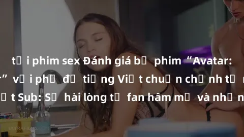 tải phim sex Đánh giá bộ phim “Avatar: The Last Airbender” với phụ đề tiếng Việt chuẩn chỉnh từ nhóm Jav Việt Sub: Sự hài lòng từ fan hâm mộ và những điểm đáng chú ý trong bộ phim.