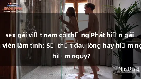 sex gái việt nam có chồng Phát hiện gái sinh viên làm tình: Sự thật đau lòng hay hiểm nguy?