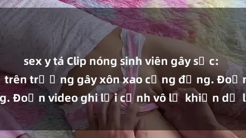 sex y tá Clip nóng sinh viên gây sốc: Hành động cấm kỵ trên trường gây xôn xao cộng đồng. Đoạn video ghi lại cảnh vô lễ khiến dư luận bức xúc.