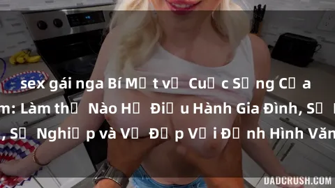 sex gái nga Bí Mật về Cuộc Sống Của Các MILF Việt Nam: Làm thế Nào Họ Điều Hành Gia Đình, Sự Nghiệp và Vẻ Đẹp Với Định Hình Văn Hóa Đương Đại