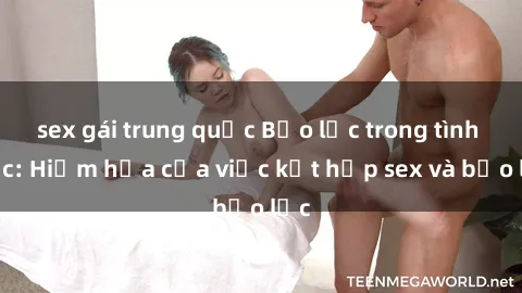 sex gái trung quốc Bạo lực trong tình dục: Hiểm họa của việc kết hợp sex và bạo lực