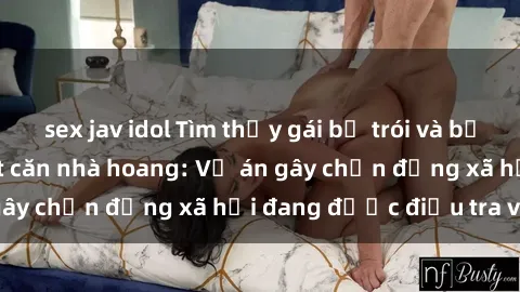 sex jav idol Tìm thấy gái bị trói và bị hiếp dâm trong một căn nhà hoang: Vụ án gây chấn động xã hội đang được điều tra vào.