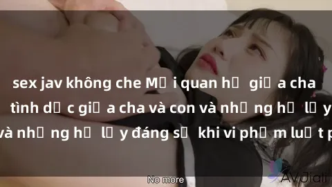sex jav không che Mối quan hệ giữa cha và con: Sự thật về tình dục giữa cha và con và những hệ lụy đáng sợ khi vi phạm luật pháp.