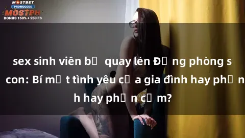 sex sinh viên bị quay lén Động phòng sex mẹ con: Bí mật tình yêu của gia đình hay phản cảm?