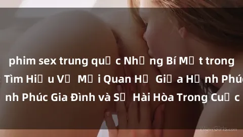 phim sex trung quốc Những Bí Mật trong Tình Dục Gia Đình: Tìm Hiểu Về Mối Quan Hệ Giữa Hạnh Phúc Gia Đình và Sự Hài Hòa Trong Cuộc Sống Tình Dục