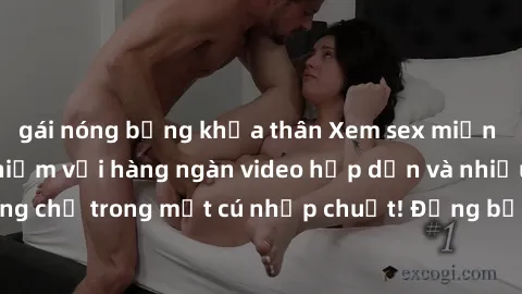 gái nóng bỏng khỏa thân Xem sex miễn phí: Cùng trải nghiệm với hàng ngàn video hấp dẫn và nhiều thể loại đa dạng chỉ trong một cú nhấp chuột! Đừng bỏ lỡ cơ hội thưởng thức tuyệt vời này ngay hôm nay!