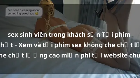sex sinh viên trong khách sạn Tải phim sex mới nhất hot nhất - Xem và tải phim sex không che chất lượng cao miễn phí tại website chuyên nghiệp.