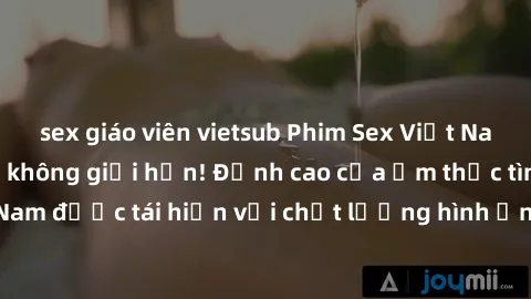 sex giáo viên vietsub Phim Sex Việt Nam HD - Xem ngay và không giới hạn! Đỉnh cao của ẩm thực tình dục Việt Nam được tái hiện với chất lượng hình ảnh sắc nét. Hãy thưởng thức ngay!