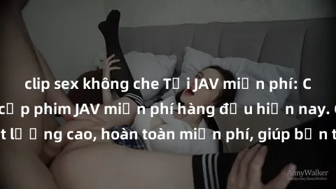 clip sex không che Tải JAV miễn phí: Các trang web cung cấp phim JAV miễn phí hàng đầu hiện nay. Các tác phẩm chất lượng cao, hoàn toàn miễn phí, giúp bạn thỏa mãn niềm đam mê mà không tốn kém.