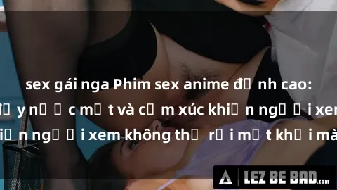 sex gái nga Phim sex anime đỉnh cao: Những tác phẩm đầy nước mắt và cảm xúc khiến người xem không thể rời mắt khỏi màn hình