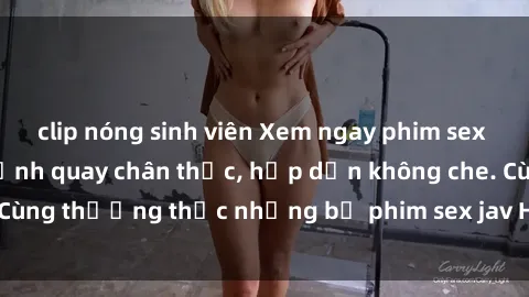 clip nóng sinh viên Xem ngay phim sex jav HD với những cảnh quay chân thực, hấp dẫn không che. Cùng thưởng thức những bộ phim sex jav HD hot nhất hiện nay!